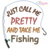 Just Call Me Pretty And Take Me Fishing Lettering Embroidery Design- 1