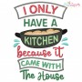 I Only Have a Kitchen Because It Came With The House Embroidery Design Pattern